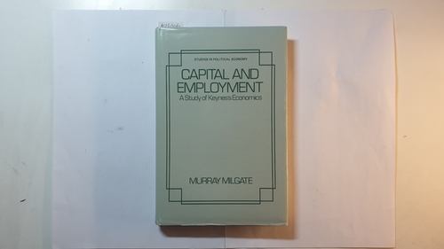 Milgate, Murray  Capital and Employment: Study of Keynes' Economics 