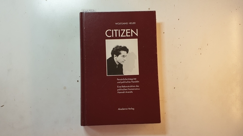 Heuer, Wolfgang  Citizen : persönliche Integrität und politisches Handeln ; eine Rekonstruktion des politischen Humanismus Hannah Arendts 