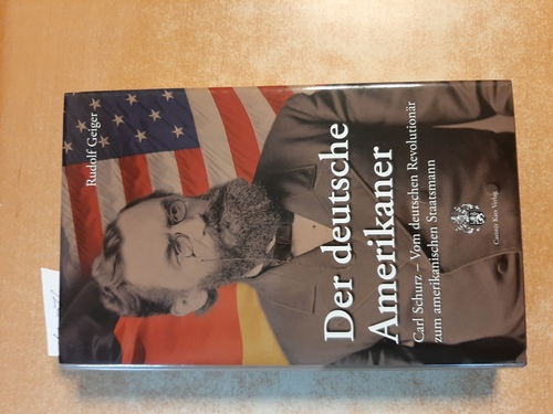 Geiger, Rudolf  Der deutsche Amerikaner : Carl Schurz ; vom deutschen Revolutionär zum amerikanischen Staatsmann 