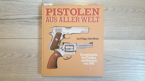 Ian V. Hogg ; John Weeks  Pistolen aus aller Welt : Enzyklopädie der Pistolen und Revolver seit 1870 