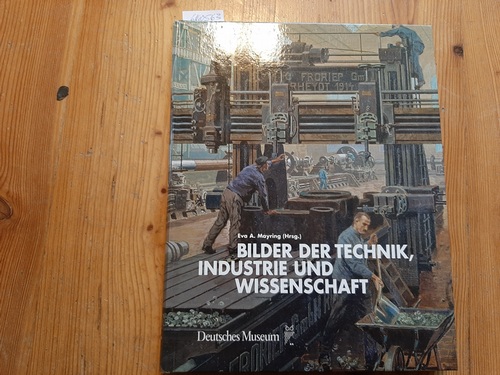 Mayring, Eva A. [Hrsg.]  Bilder der Technik, Industrie und Wissenschaft : ein Bestandskatalog des Deutschen Museums 