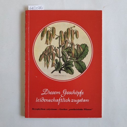 Steiger, Günter  Diesem Geschöpfe leidenschaftlich zugetan. Bryophyllum calycinum - Goethes "pantheistische Pflanze" 