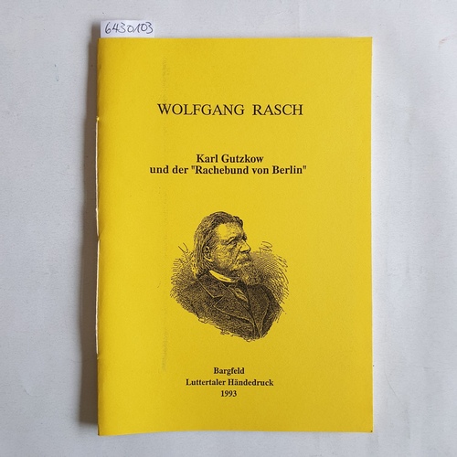 Rasch, Wolfgang  Karl Gutzkow und der "Rachebund von Berlin": Eine unbekannte Episode aus Gutzkows Leben, geschöpft aus ungedruckten Briefen des Dichters 