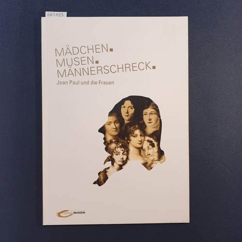   Mädchen. Musen. Männerschreck: Jean Paul und die Frauen ; [Katalog zur Ausstellung "Mädchen. Musen. Männerschreck - Jean Paul und die Frauen", 12. Apr. bis 29. September 2013 im Fichtelgebirgsmuseum in Wunsiedel] 