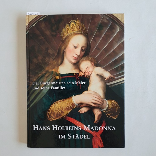 Brinkmann, Bodo (Mitwirkender);Holbein, Hans (Illustrator)  Hans Holbeins Madonna im Städel: Der Bürgermeister, sein Maler und seine Familie ; [Städelsches Kunstinstitut und Städtische Galerie, 29. Februar bis 23. Mai 2004] 