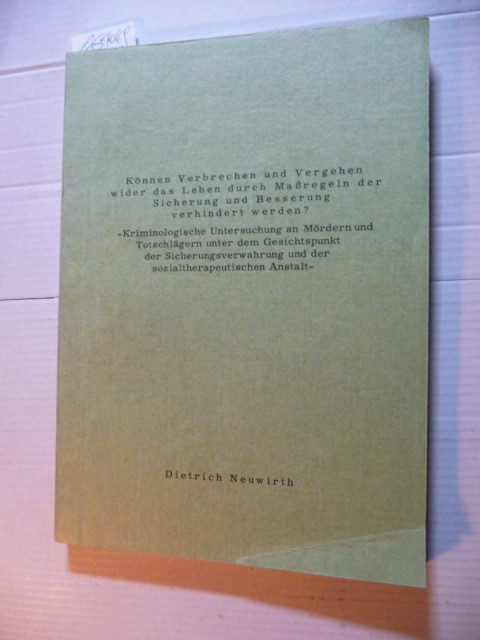 Neuwirth, Dietrich  Können Verbrechen und Vergehen wider das Leben durch Maßregeln der Sicherung und Besserung verhindert werden? : Kriminologische Untersuchung an Mördern und Totschlägern unter dem Gesichtspunkt der Sicherungsverwahrung und der sozialtherapeutischen Anstalt 