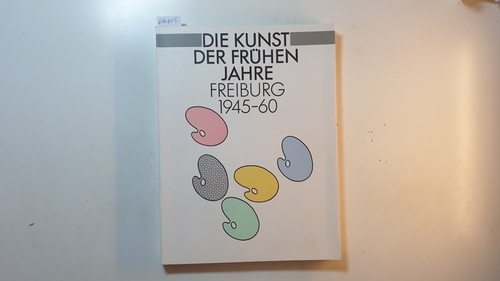 Ulrike Spranger-Hauschild (Hrsg.)  Die Kunst der frühen Jahre Freiburg 1945-60 / 5. September bis 18. Oktober 1992 