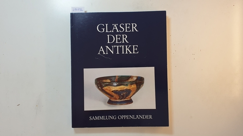 Saldern, Axel von [Mitwirkender]  Gläser der Antike : Sammlung Erwin Oppenländer : (4. Oktober bis 17. November 1974, Museum für Kunst und Gewerbe, Hamburg; Frühjahr 1975, Römisch-Germanisches Museum, Köln 