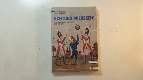 Lewejohann, Stefan [Hrsg.] ; Beines, Johannes Ralf  Achtung Preußen! : Beziehungsstatus: kompliziert ; Köln 1815 - 2015 ; Begleitband zur gleichnamigen Ausstellung des Kölnischen Stadtmuseums vom 29. Mai 2015 bis 25. Oktober 2015 ; danke Berlin, 200 Jahre Preußen am Rhein 