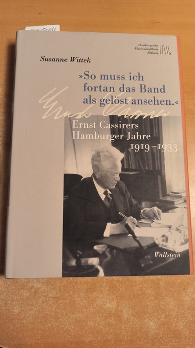 Wittek, Susanne (Verfasser)  So muss ich fortan das Band als gelöst ansehen Ernst Cassirers Hamburger Jahre 1919 - 1933 