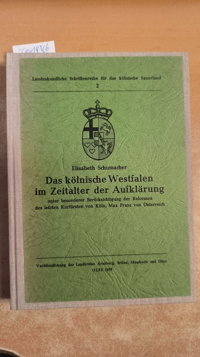 Schumacher, Elisabeth  Das kölnische Westfalen im Zeitalter der Aufklärung, unter besonderer Berücksichtigung der Reformen des letzten Kurfürsten von Köln, Max Franz von Österreich 