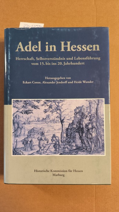 Conze, Eckart (Herausgeber)  Adel in Hessen Herrschaft, Selbstverständnis und Lebensführung vom 15. bis ins 20. Jahrhundert 