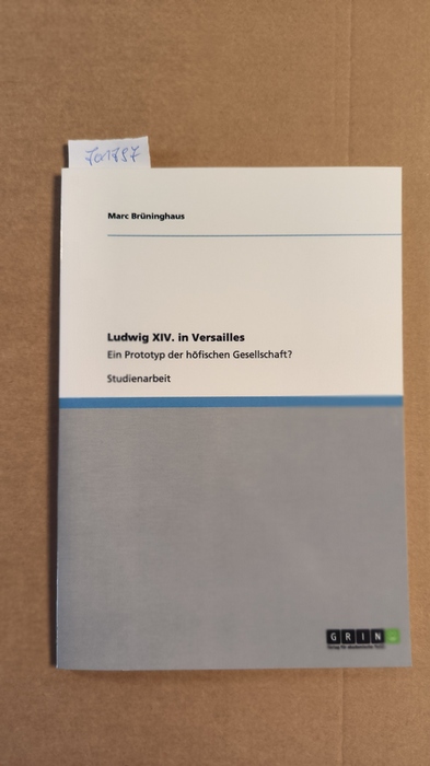 Brüninghaus, Marc (Verfasser)  Ludwig XIV. in Versailles Ein Prototyp der höfischen Gesellschaft? 