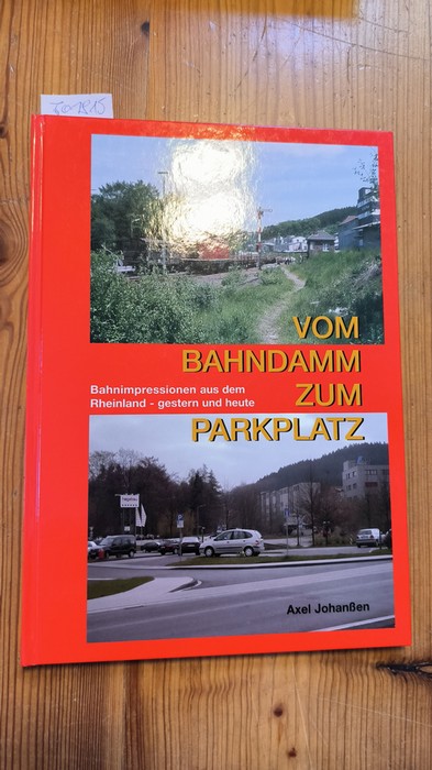 Johanßen, Axel (Verfasser)  Vom Bahndamm zum Parkplatz Bahnimpressionen aus dem Rheinland - gestern und heute 