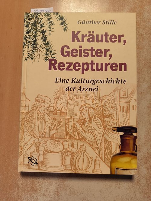 Stille, Günther (Verfasser)  Kräuter, Geister, Rezepturen Eine Kulturgeschichte der Arznei 