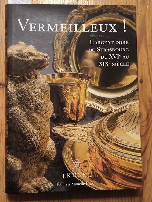 Alexis Kugel, Philippe Bastian, Pauline Loeb-Obrenan  Vermeilleux! L'argent doré de Strasbourg du XVIe au XIXe Siècle - Das vergoldete Silber von Straßburg aus dem 16. - 19. Jahrhundert 