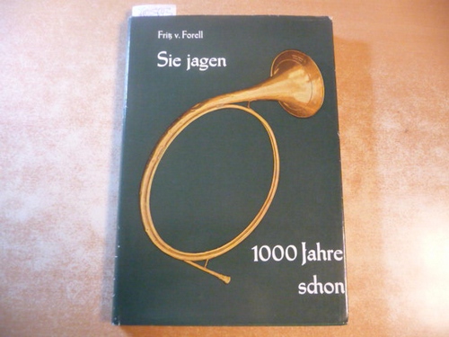 Forell, Fritz von  Sie jagen 1000 Jahre schon : Beitrag zur Kulturgeschichte der deutschen Jagd 