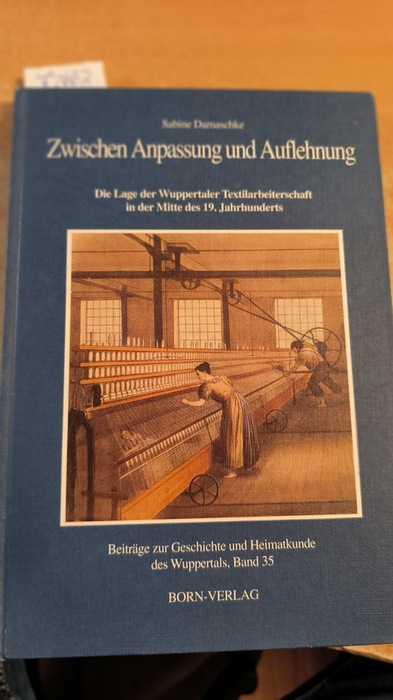 Damaschke, Sabine  Beiträge zur Geschichte und Heimatkunde des Wuppertals. Band. 35 Zwischen Anpassung und Auflehnung : die Lage der Wuppertaler Textilarbeiterschaft in der Mitte des 19. Jahrhunderts 