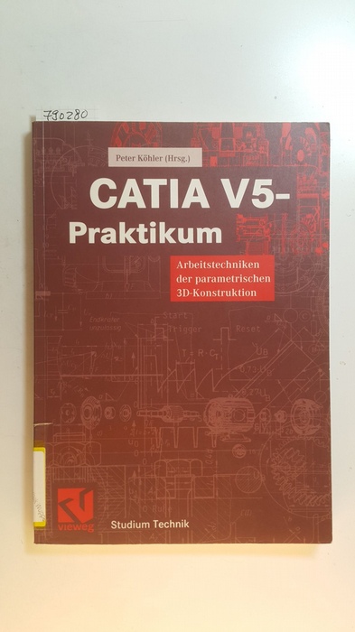 Köhler, Peter  CATIA-V5-Praktikum : Arbeitstechniken der parametrischen 3D-Konstruktion 