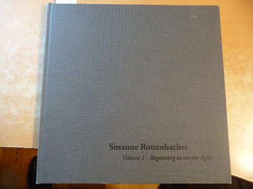 Susanne Rottenbacher  Vol 1., Beginning to see the light / (Essay Rafael von Uslar) 