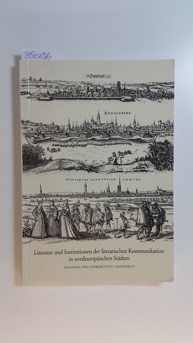 Kotarski, Edmund [Hrsg.]  Literatur und Institutionen der literarischen Kommunikation in nordeuropäischen Städten im Zeitraum vom 16. bis zum 18. Jahrhundert 