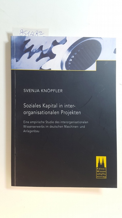 Knöpfler, Svenja  Soziales Kapital in interorganisationalen Projekten. Eine empirische Studie des interorganisationalen Wissenserwerbs im deutschen Maschinen- und Anlagenbau 