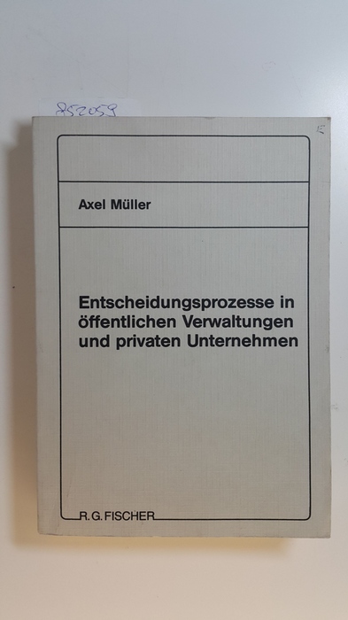 Müller, Axel  Entscheidungsprozesse in öffentlichen Verwaltungen und privaten Unternehmen 