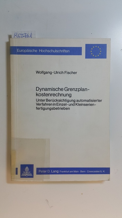 Fischer, Wolfgang-Ulrich  Dynamische Grenzplankostenrechnung : unter Berücks. automatisierter Verfahren in Einzel- u. Kleinserienfertigungsbetrieben 