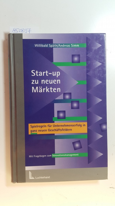 Späth, Willibald ; Simm, Andreas  Start-up zu neuen Märkten : Spielregeln für Unternehmenserfolg in ganz neuen Geschäftsfeldern 