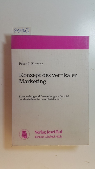 Florenz, Peter J.  Konzept des vertikalen Marketing : Entwicklung und Darstellung am Beispiel der deutschen Automobilwirtschaft 