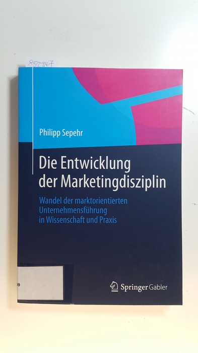 Sepehr, Philipp  Die Entwicklung der Marketingdisziplin : Wandel der marktorientierten Unternehmensführung in Wissenschaft und Praxis 