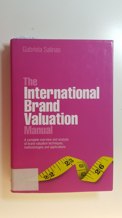 Salinas, Gabriela  The International Brand Valuation Manual : A Complete Overview and Analysis of Brand Valuation Techniques, Methodologies and Applications 