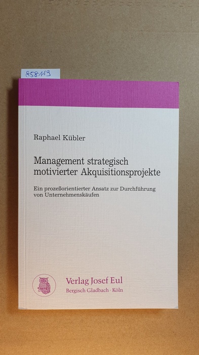 Kübler, Raphael  Management strategisch motivierter Akquisitionsprojekte : ein prozessorientierter Ansatz zur Durchführung von Unternehmenskäufen 