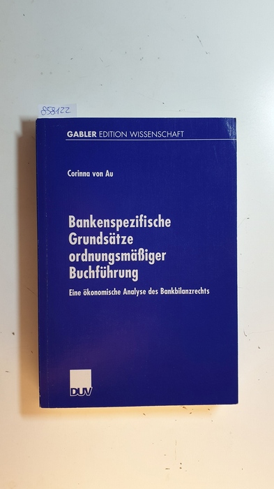 Au, Corinna von [Verfasser]  Bankenspezifische Grundsätze ordnungsmäßiger Buchführung : Eine ökonomische Analyse des Bankbilanzrechts 