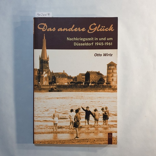 Wirtz, Otto   Das andere Glück: Nachkriegszeit in und um Düsseldorf 1945 - 1961 