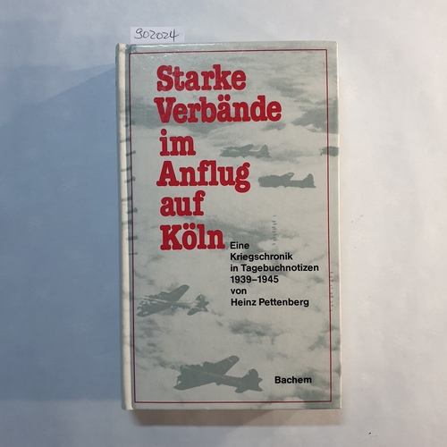 Pettenberg, Heinz  Starke Verbände im Anflug auf Köln : e. Kriegschronik in Tagebuchnotizen 1939 - 1945 