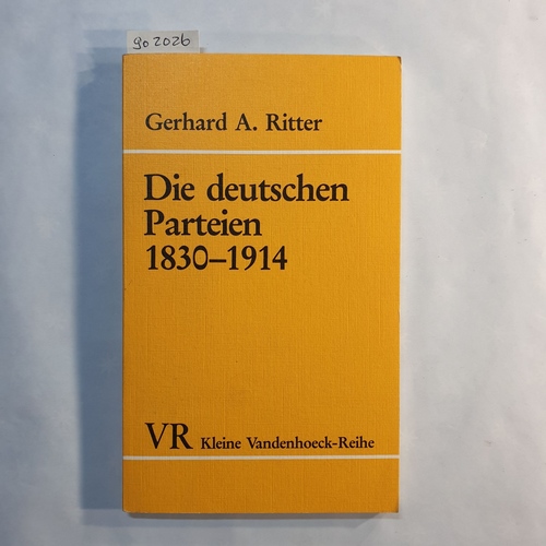 Ritter, Gerhard A.  Die deutschen Parteien 1830 - 1914: Parteien u. Gesellschaft im konstitutionellen Regierungssystem 