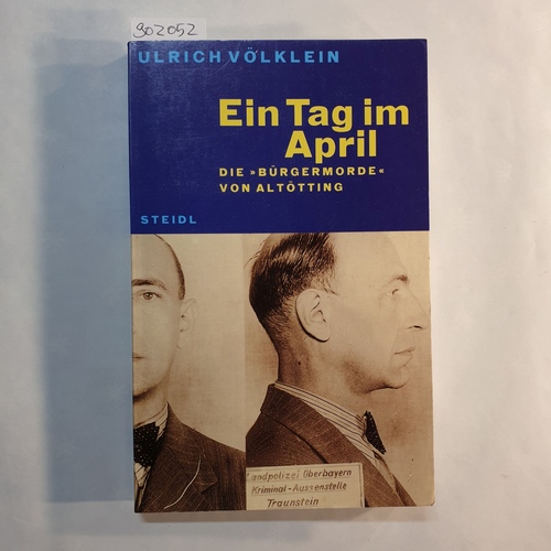 Völklein, Ulrich (Verfasser)  Ein Tag im April die "Bürgermorde" von Altötting ; Aufklärung eines Kriegsverbrechens nach mehr als fünfzig Jahren 