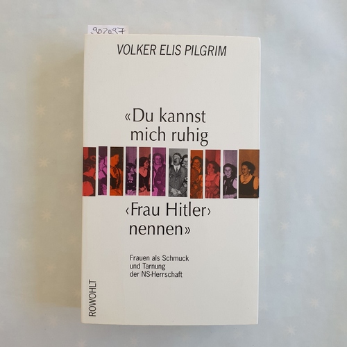 Pilgrim, Volker Elis   'Du kannst mich ruhig 'Frau Hitler' nennen': Frauen als Schmuck und Tarnung der NS-Herrschaft 