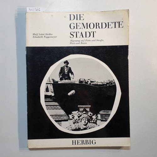 Siedler, Wolf Jobst ; Niggemeyer, Elisabeth   Die gemordete Stadt : Abgesang auf Putte und Straße, Platz und Baum 