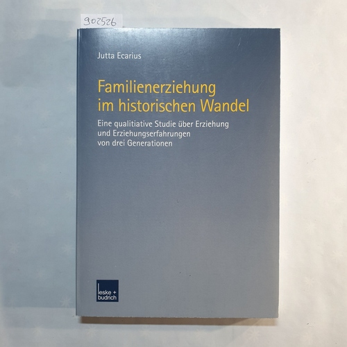 Ecarius, Jutta  Familienerziehung im historischen Wandel : eine qualitative Studie über Erziehung und Erziehungserfahrungen von drei Generationen 