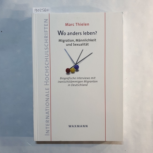 Thielen, Marc   Wo anders leben? Migration, Männlichkeit und Sexualität ; biografische Interviews mit iranischstämmigen Migranten in Deutschland 