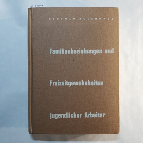 Rosenmayr, Leopold   Familienbeziehungen und Freizeitgewohnheiten jugendlicher Arbeiter: Eine Untersuchung von 800 Lehrlingen in Wien u. Niederösterreich 