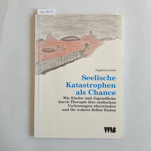 Lorenz, Siegfried   Seelische Katastrophen als Chance: Wie Kinder und Jugendliche durch Therapie ihre seelischen Verletzungen überwinden und ihr wahres Selbst finden 