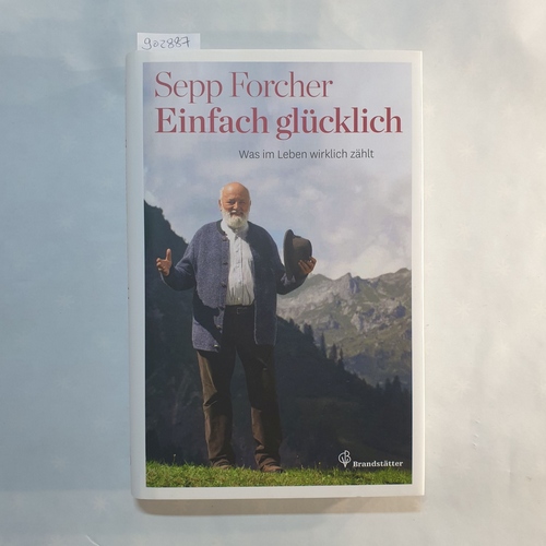 Forcher, Sepp   Einfach glücklich: Was im Leben wirklich zählt 