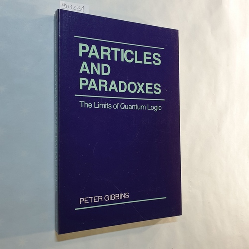 Gibbins, Peter  Particles and Paradoxes: The Limits of Quantum Logic 