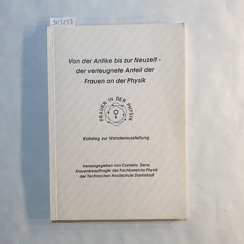 Denz, Cornelia (Hrsg.)  Von der Antike bis zur Neuzeit - der verleugnete Anteil der Frauen an der Physik:  Frauen in der Physik ; Katalog zur Wanderausstellung 