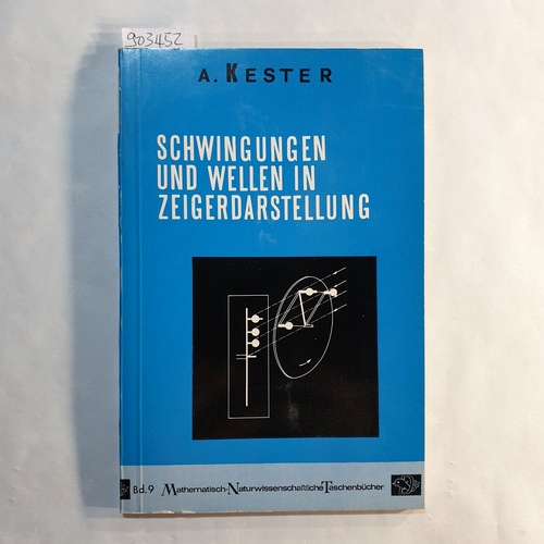 Kester, Adolf   Schwingungen und Wellen in Zeigerdarstellung: Mit Anwendungen aus d. Optik u. Elektrizitätslehre 