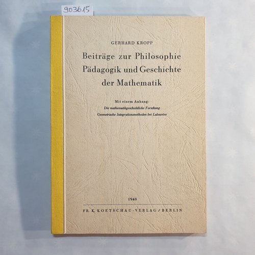 Kropp, Gerhard  Beiträge zur Philosophie, Pädagogik und Geschichte der Mathematik., Mit einem Anhang: die mathematikgeschichtliche Forschung. 