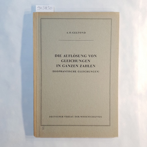 Gelfond, A.O.  Die Auflösung von Gleichungen in ganzen Zahlen (diophantische Gleichungen) 